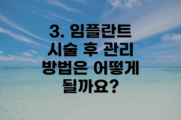 3. 임플란트 시술 후 관리 방법은 어떻게 될까요?