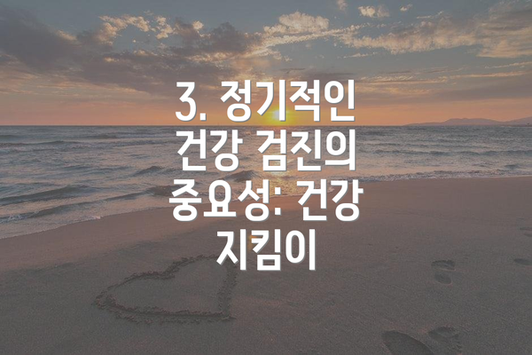 3. 정기적인 건강 검진의 중요성: 건강 지킴이