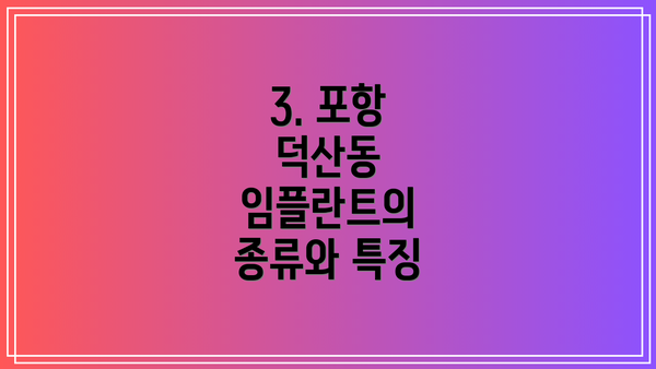 3. 포항 덕산동 임플란트의 종류와 특징