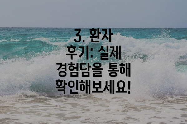 3. 환자 후기: 실제 경험담을 통해 확인해보세요!