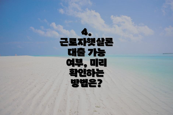 4. 근로자햇살론 대출 가능 여부, 미리 확인하는 방법은?