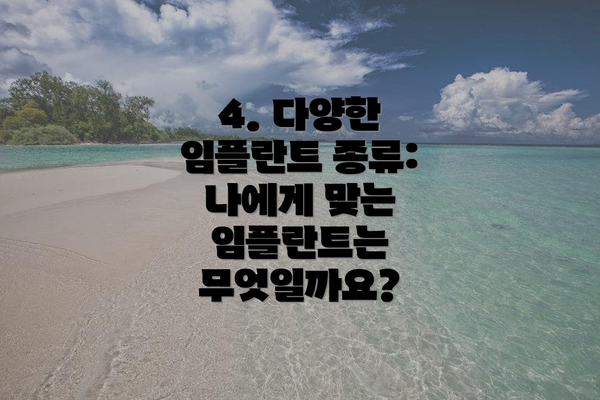 4. 다양한 임플란트 종류: 나에게 맞는 임플란트는 무엇일까요?