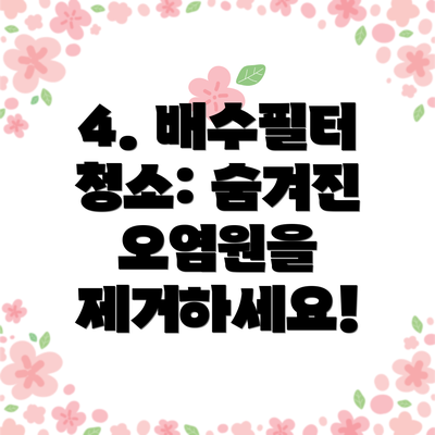 4. 배수필터 청소: 숨겨진 오염원을 제거하세요!