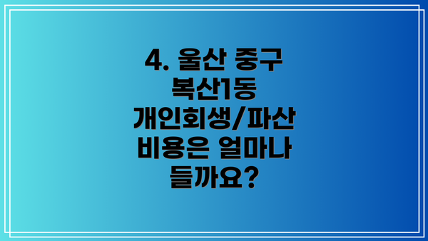4. 울산 중구 복산1동 개인회생/파산 비용은 얼마나 들까요?