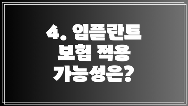 4. 임플란트 보험 적용 가능성은?