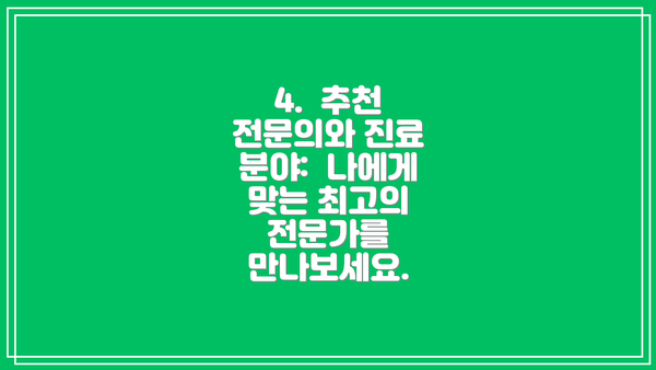 4.  추천 전문의와 진료 분야:  나에게 맞는 최고의 전문가를 만나보세요.