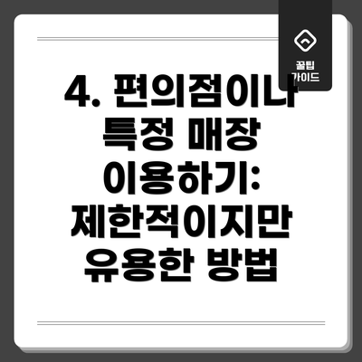 4. 편의점이나 특정 매장 이용하기: 제한적이지만 유용한 방법