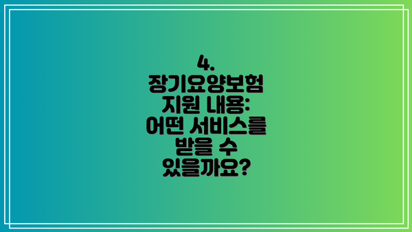 4. 장기요양보험 지원 내용: 어떤 서비스를 받을 수 있을까요?