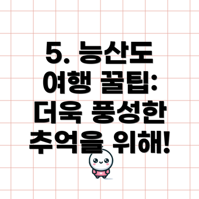 5. 능산도 여행 꿀팁: 더욱 풍성한 추억을 위해!