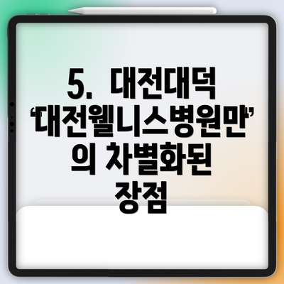 5.  대전대덕대전웰니스병원만의 차별화된 장점