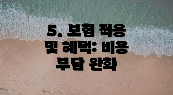5. 보험 적용 및 혜택: 비용 부담 완화