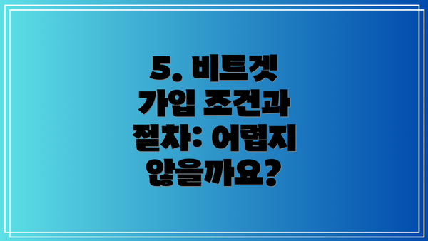 5. 비트겟 가입 조건과 절차: 어렵지 않을까요?