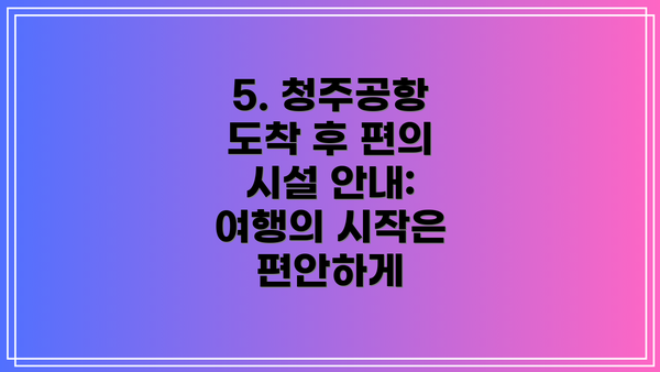 5. 청주공항 도착 후 편의 시설 안내: 여행의 시작은 편안하게