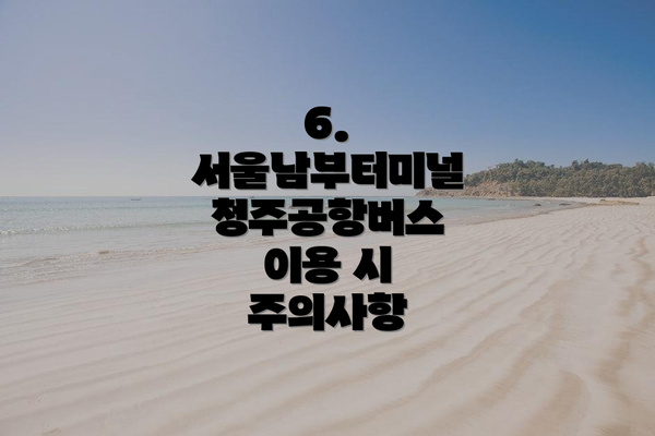 6. 서울남부터미널 청주공항버스 이용 시 주의사항