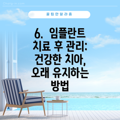 6.  임플란트 치료 후 관리: 건강한 치아, 오래 유지하는 방법