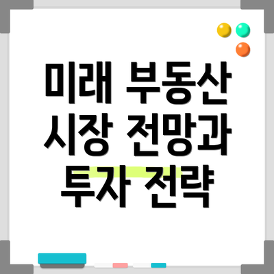 미래 부동산 시장 전망과 투자 전략