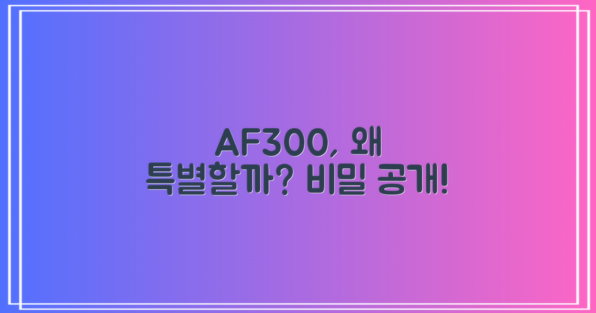 AF300, 왜 특별할까?