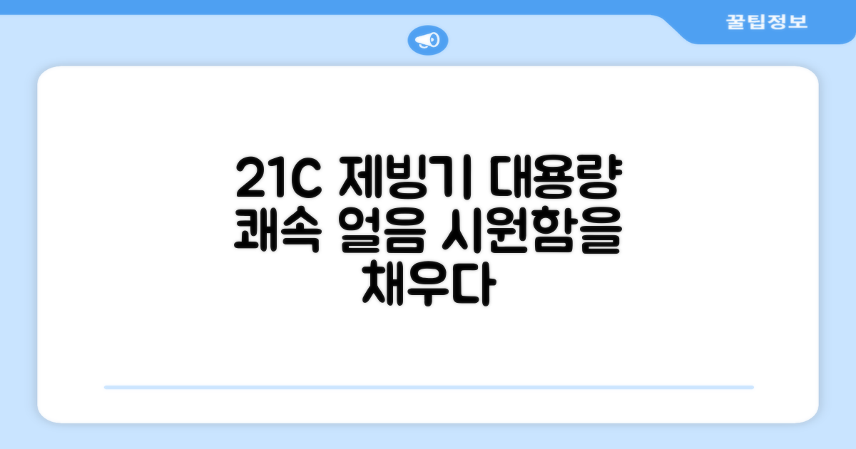 21C 제빙기, 대용량 얼음을 쾌속으로 얻으세요!