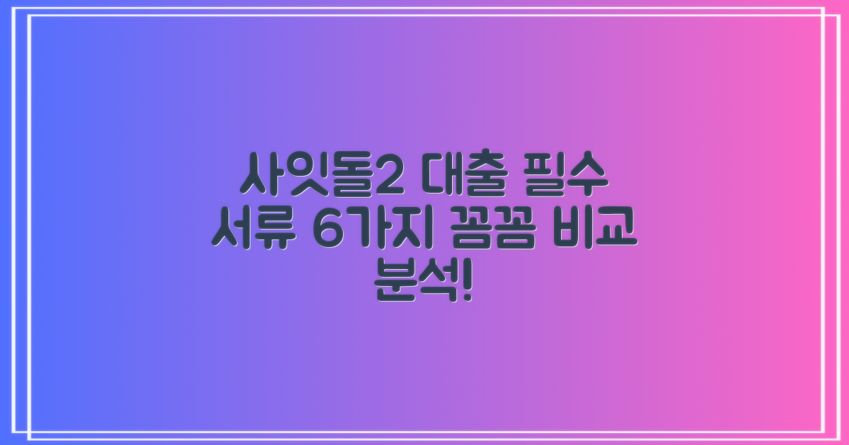 사잇돌2 대출: 6가지 필수 서류 완벽 비교 분석